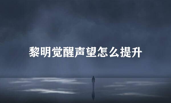 黎明觉醒声望怎么提升