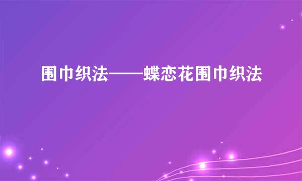 围巾织法——蝶恋花围巾织法