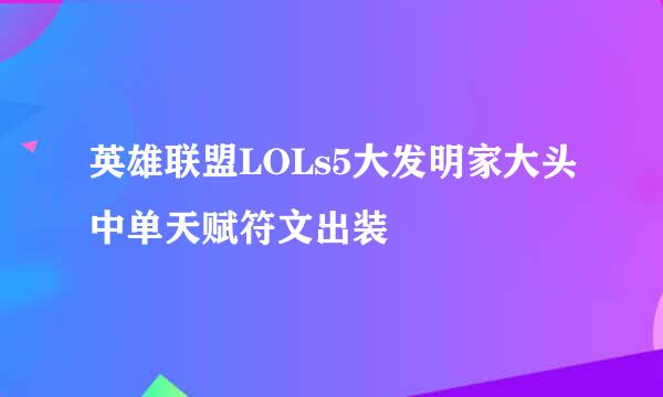 英雄联盟LOLs5大发明家大头中单天赋符文出装