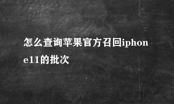 怎么查询苹果官方召回iphone11的批次
