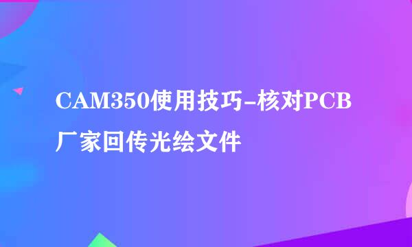 CAM350使用技巧-核对PCB厂家回传光绘文件