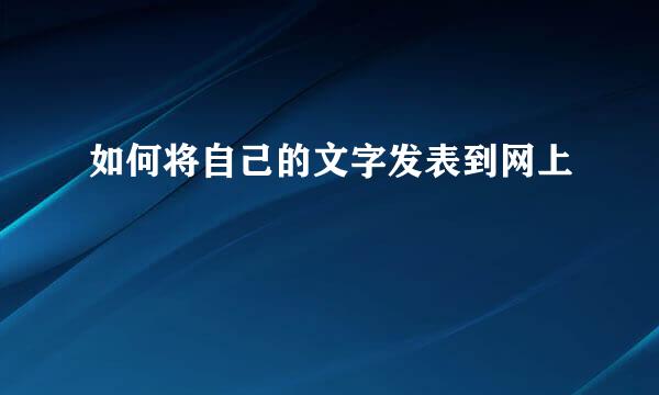 如何将自己的文字发表到网上