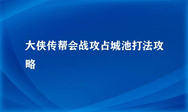 大侠传帮会战攻占城池打法攻略