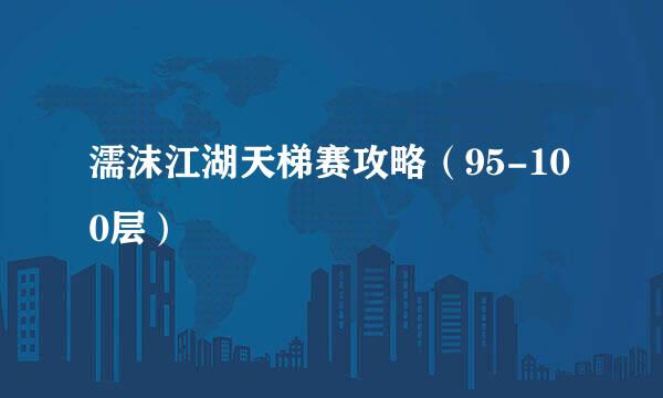 濡沫江湖天梯赛攻略（95-100层）