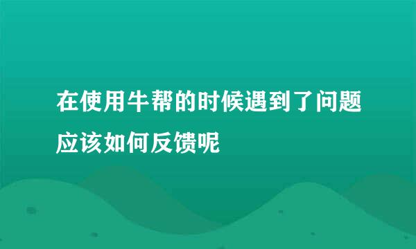 在使用牛帮的时候遇到了问题应该如何反馈呢