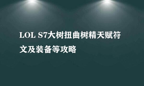 LOL S7大树扭曲树精天赋符文及装备等攻略