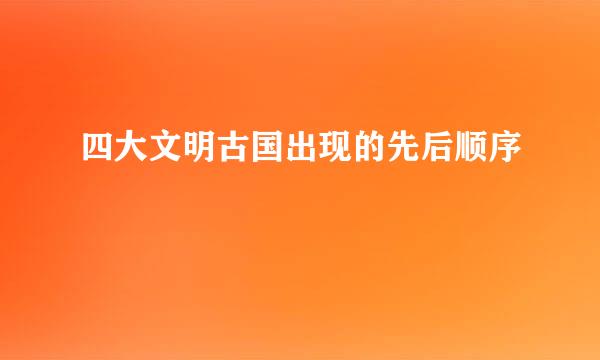 四大文明古国出现的先后顺序