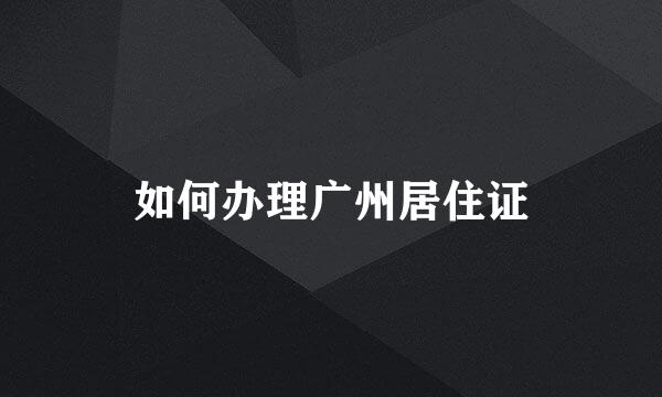 如何办理广州居住证