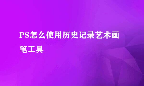 PS怎么使用历史记录艺术画笔工具