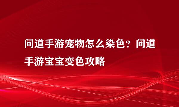 问道手游宠物怎么染色？问道手游宝宝变色攻略