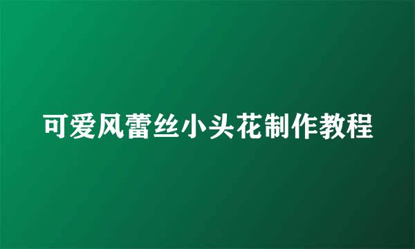 可爱风蕾丝小头花制作教程
