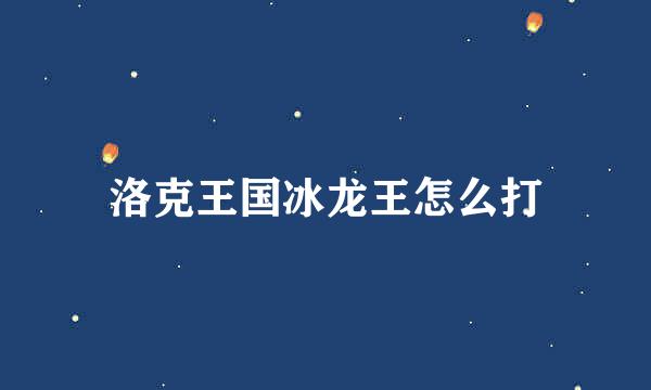 洛克王国冰龙王怎么打