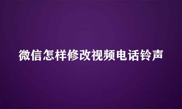微信怎样修改视频电话铃声
