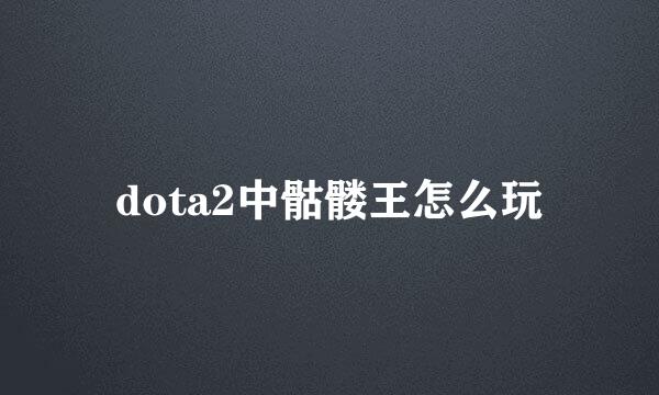 dota2中骷髅王怎么玩
