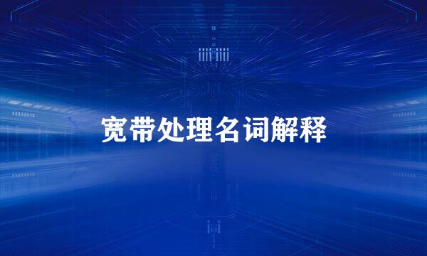 宽带处理名词解释