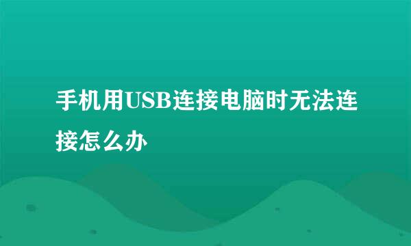 手机用USB连接电脑时无法连接怎么办