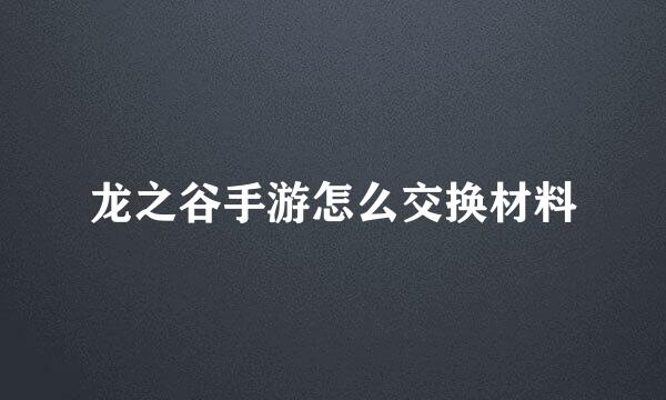 龙之谷手游怎么交换材料