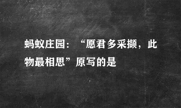 蚂蚁庄园：“愿君多采撷，此物最相思”原写的是