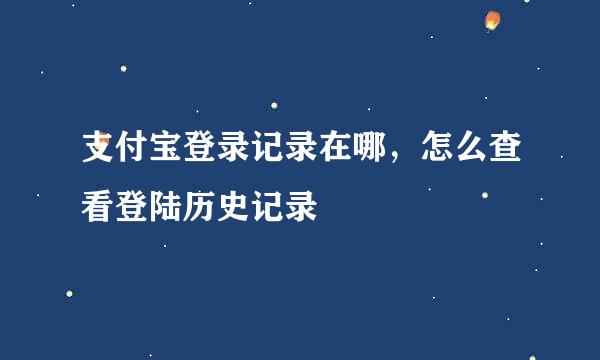 支付宝登录记录在哪，怎么查看登陆历史记录