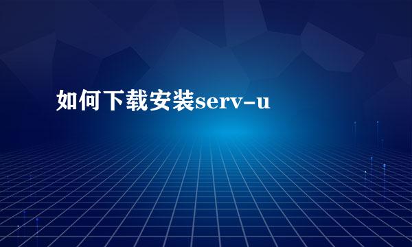如何下载安装serv-u 