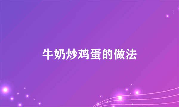 牛奶炒鸡蛋的做法