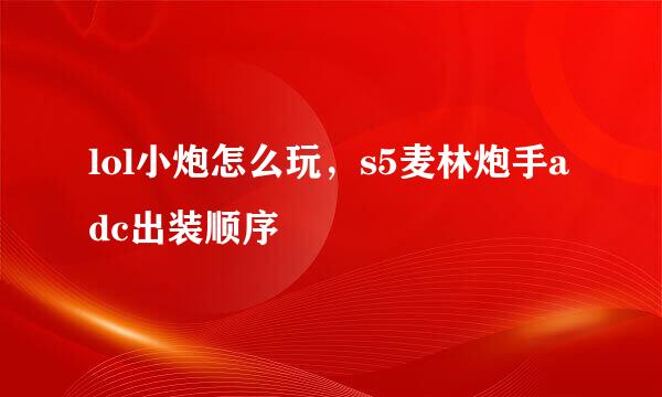 lol小炮怎么玩，s5麦林炮手adc出装顺序