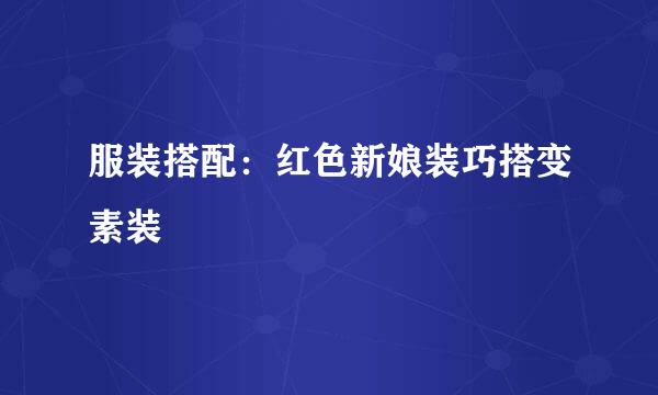 服装搭配：红色新娘装巧搭变素装