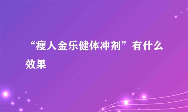 “瘦人金乐健体冲剂”有什么效果