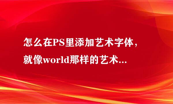 怎么在PS里添加艺术字体，就像world那样的艺术字，操作很简单的那种