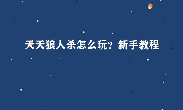 天天狼人杀怎么玩？新手教程