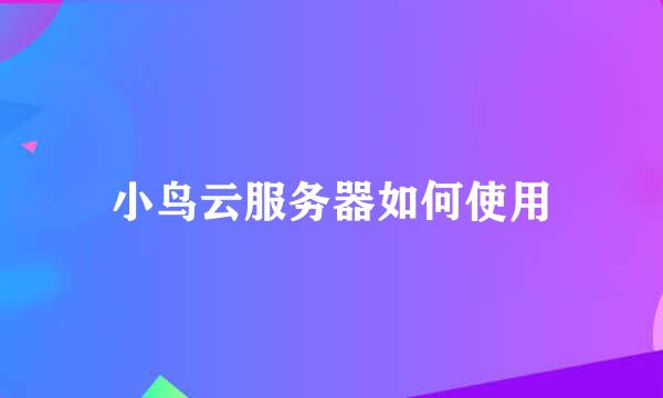 小鸟云服务器如何使用