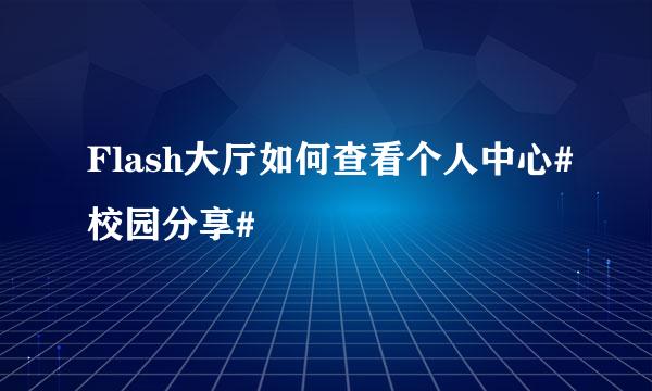 Flash大厅如何查看个人中心#校园分享#