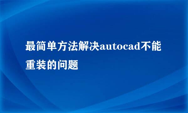 最简单方法解决autocad不能重装的问题