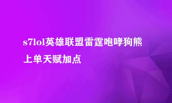 s7lol英雄联盟雷霆咆哮狗熊上单天赋加点