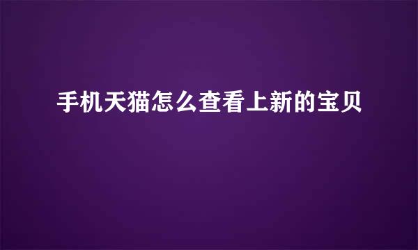 手机天猫怎么查看上新的宝贝