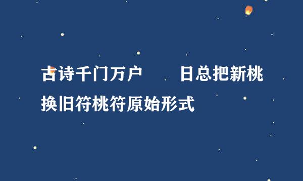 古诗千门万户曈曈日总把新桃换旧符桃符原始形式