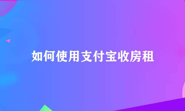如何使用支付宝收房租