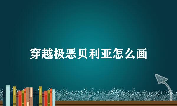 穿越极恶贝利亚怎么画