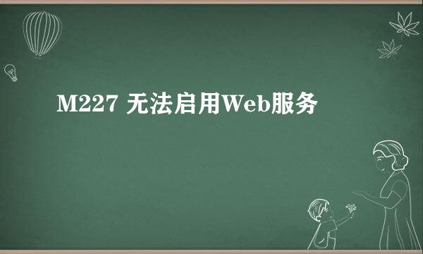 M227 无法启用Web服务
