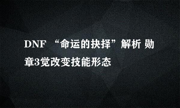 DNF “命运的抉择”解析 勋章3觉改变技能形态