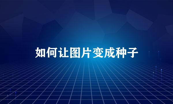 如何让图片变成种子