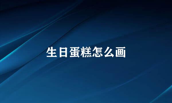生日蛋糕怎么画