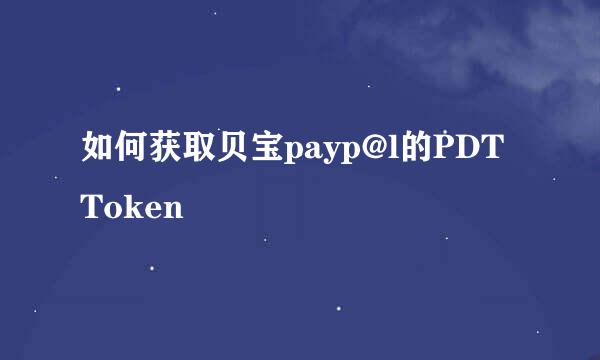 如何获取贝宝payp@l的PDT Token