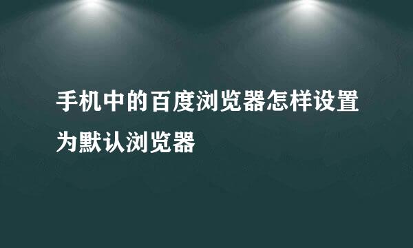 手机中的百度浏览器怎样设置为默认浏览器