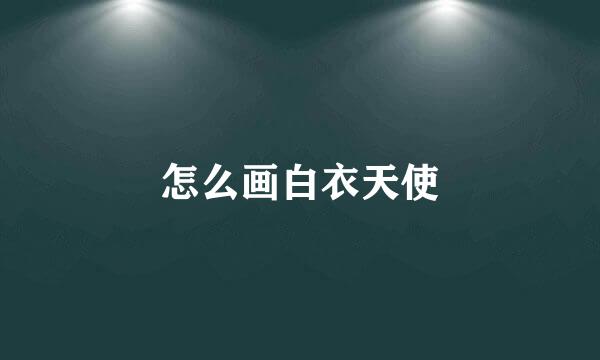 怎么画白衣天使