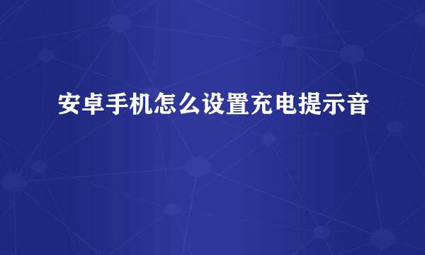 安卓手机怎么设置充电提示音