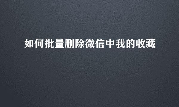如何批量删除微信中我的收藏