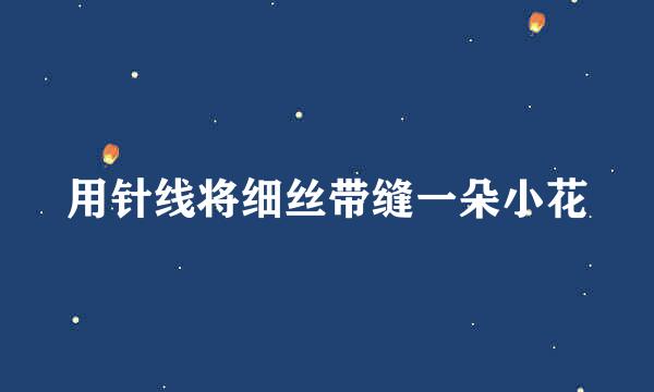 用针线将细丝带缝一朵小花