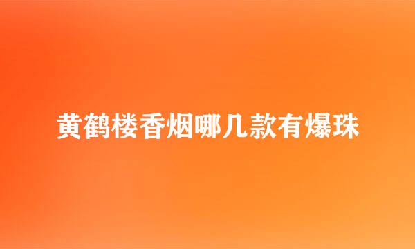 黄鹤楼香烟哪几款有爆珠