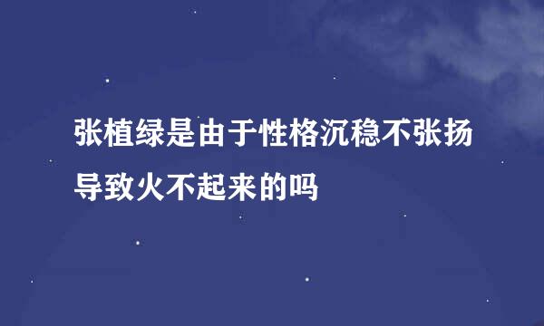 张植绿是由于性格沉稳不张扬导致火不起来的吗